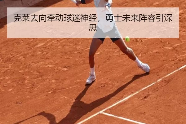 克莱去向牵动球迷神经，勇士未来阵容引深思